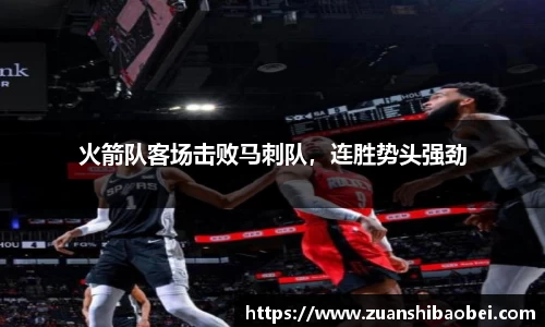 火箭队客场击败马刺队，连胜势头强劲
