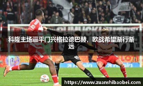 科隆主场逼平门兴格拉德巴赫，欧战希望渐行渐远